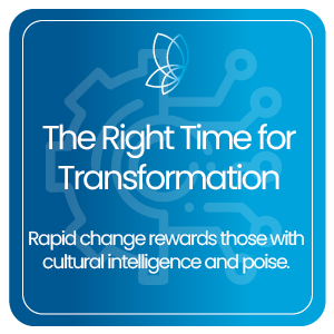 The Right Time for Transformation – Rapid change rewards those with cultural intelligence and poise.
